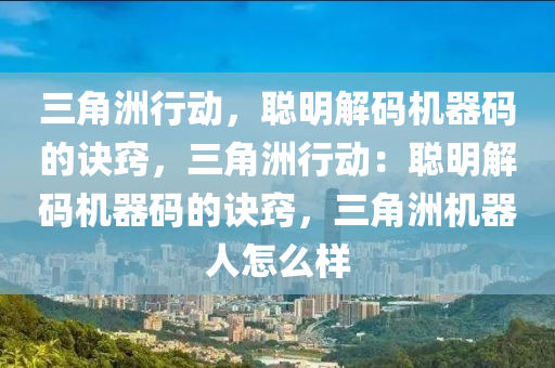 三角洲行动，聪明解码机器码的诀窍，三角洲行动：聪明解码机器码的诀窍，三角洲机器人怎么样