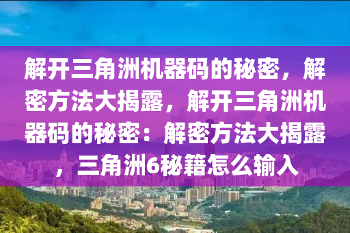 解开三角洲机器码的秘密，解密方法大揭露，解开三角洲机器码的秘密：解密方法大揭露，三角洲6秘籍怎么输入