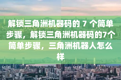 解锁三角洲机器码的 7 个简单步骤，解锁三角洲机器码的7个简单步骤，三角洲机器人怎么样