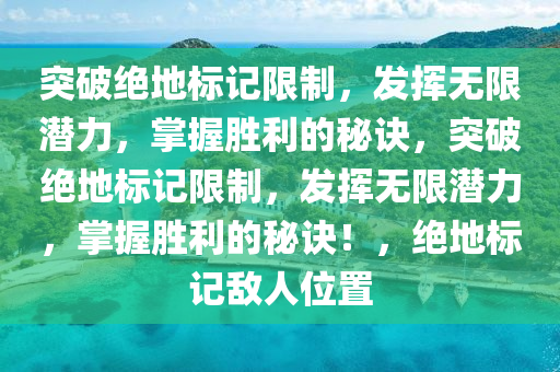 突破绝地标记限制，发挥无限潜力，掌握胜利的秘诀，突破绝地标记限制，发挥无限潜力，掌握胜利的秘诀！，绝地标记敌人位置