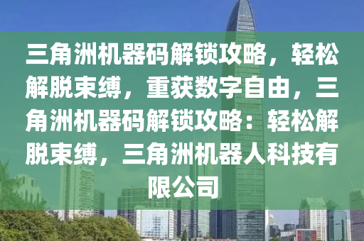 三角洲机器码解锁攻略，轻松解脱束缚，重获数字自由，三角洲机器码解锁攻略：轻松解脱束缚，三角洲机器人科技有限公司
