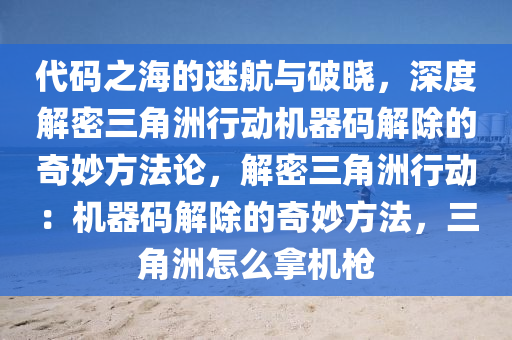 代码之海的迷航与破晓，深度解密三角洲行动机器码解除的奇妙方法论，解密三角洲行动：机器码解除的奇妙方法，三角洲怎么拿机枪