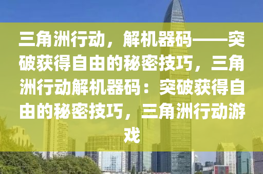 三角洲行动，解机器码——突破获得自由的秘密技巧，三角洲行动解机器码：突破获得自由的秘密技巧，三角洲行动游戏