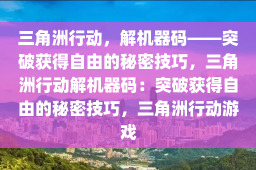 三角洲行动，解机器码——突破获得自由的秘密技巧，三角洲行动解机器码：突破获得自由的秘密技巧，三角洲行动游戏