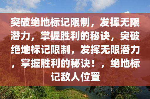 突破绝地标记限制，发挥无限潜力，掌握胜利的秘诀，突破绝地标记限制，发挥无限潜力，掌握胜利的秘诀！，绝地标记敌人位置