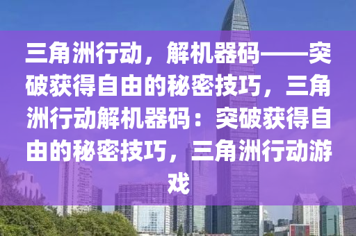 三角洲行动，解机器码——突破获得自由的秘密技巧，三角洲行动解机器码：突破获得自由的秘密技巧，三角洲行动游戏
