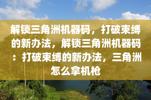 解锁三角洲机器码，打破束缚的新办法，解锁三角洲机器码：打破束缚的新办法，三角洲怎么拿机枪