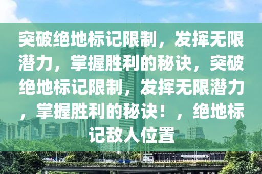 突破绝地标记限制，发挥无限潜力，掌握胜利的秘诀，突破绝地标记限制，发挥无限潜力，掌握胜利的秘诀！，绝地标记敌人位置