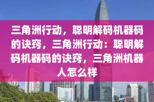 三角洲行动，聪明解码机器码的诀窍，三角洲行动：聪明解码机器码的诀窍，三角洲机器人怎么样
