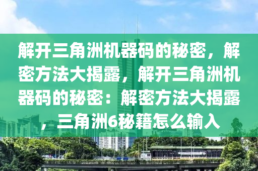 解开三角洲机器码的秘密，解密方法大揭露，解开三角洲机器码的秘密：解密方法大揭露，三角洲6秘籍怎么输入
