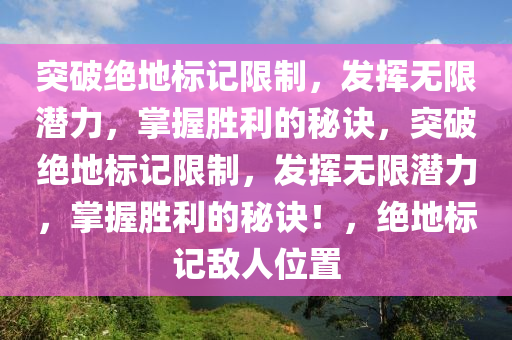突破绝地标记限制，发挥无限潜力，掌握胜利的秘诀，突破绝地标记限制，发挥无限潜力，掌握胜利的秘诀！，绝地标记敌人位置