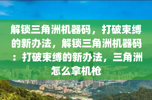 解锁三角洲机器码，打破束缚的新办法，解锁三角洲机器码：打破束缚的新办法，三角洲怎么拿机枪
