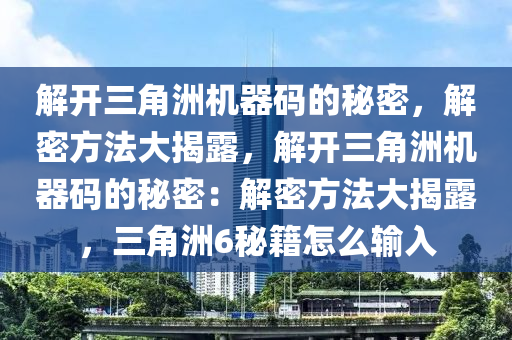 解开三角洲机器码的秘密，解密方法大揭露，解开三角洲机器码的秘密：解密方法大揭露，三角洲6秘籍怎么输入