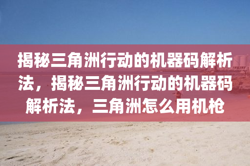 揭秘三角洲行动的机器码解析法，揭秘三角洲行动的机器码解析法，三角洲怎么用机枪