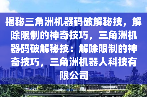 揭秘三角洲机器码破解秘技，解除限制的神奇技巧，三角洲机器码破解秘技：解除限制的神奇技巧，三角洲机器人科技有限公司