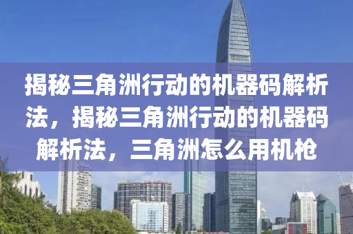 揭秘三角洲行动的机器码解析法，揭秘三角洲行动的机器码解析法，三角洲怎么用机枪