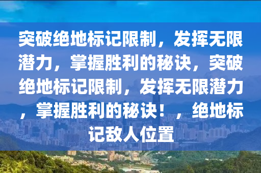 突破绝地标记限制，发挥无限潜力，掌握胜利的秘诀，突破绝地标记限制，发挥无限潜力，掌握胜利的秘诀！，绝地标记敌人位置