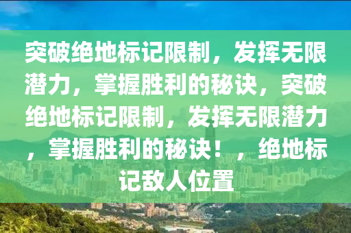 突破绝地标记限制，发挥无限潜力，掌握胜利的秘诀，突破绝地标记限制，发挥无限潜力，掌握胜利的秘诀！，绝地标记敌人位置