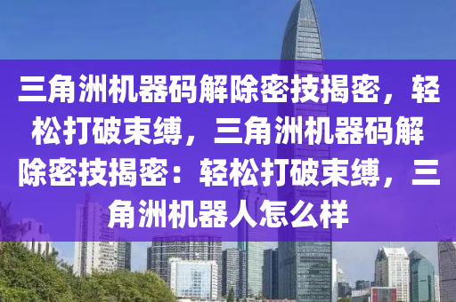 三角洲机器码解除密技揭密，轻松打破束缚，三角洲机器码解除密技揭密：轻松打破束缚，三角洲机器人怎么样