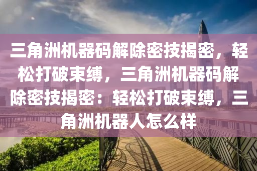 三角洲机器码解除密技揭密，轻松打破束缚，三角洲机器码解除密技揭密：轻松打破束缚，三角洲机器人怎么样