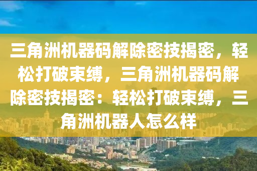 三角洲机器码解除密技揭密，轻松打破束缚，三角洲机器码解除密技揭密：轻松打破束缚，三角洲机器人怎么样