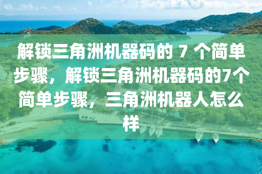 解锁三角洲机器码的 7 个简单步骤，解锁三角洲机器码的7个简单步骤，三角洲机器人怎么样