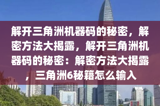 解开三角洲机器码的秘密，解密方法大揭露，解开三角洲机器码的秘密：解密方法大揭露，三角洲6秘籍怎么输入