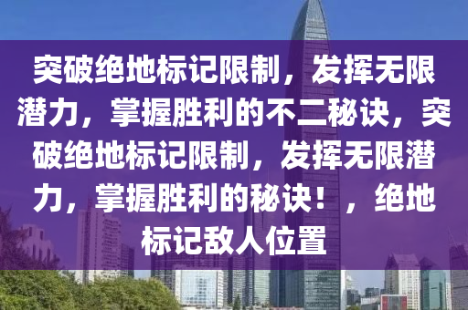 突破绝地标记限制，发挥无限潜力，掌握胜利的不二秘诀，突破绝地标记限制，发挥无限潜力，掌握胜利的秘诀！，绝地标记敌人位置