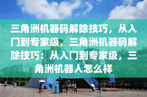 三角洲机器码解除技巧，从入门到专家级，三角洲机器码解除技巧：从入门到专家级，三角洲机器人怎么样
