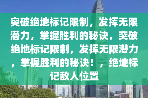 突破绝地标记限制，发挥无限潜力，掌握胜利的秘诀，突破绝地标记限制，发挥无限潜力，掌握胜利的秘诀！，绝地标记敌人位置