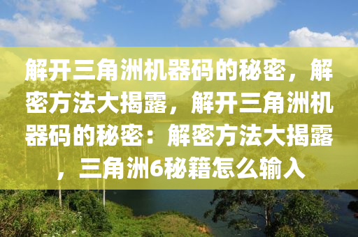解开三角洲机器码的秘密，解密方法大揭露，解开三角洲机器码的秘密：解密方法大揭露，三角洲6秘籍怎么输入