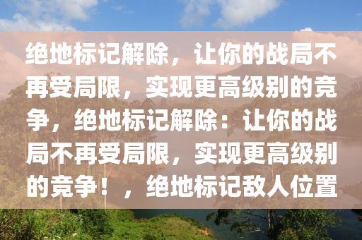 绝地标记解除，让你的战局不再受局限，实现更高级别的竞争，绝地标记解除：让你的战局不再受局限，实现更高级别的竞争！，绝地标记敌人位置