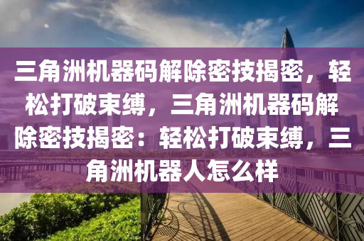 三角洲机器码解除密技揭密，轻松打破束缚，三角洲机器码解除密技揭密：轻松打破束缚，三角洲机器人怎么样