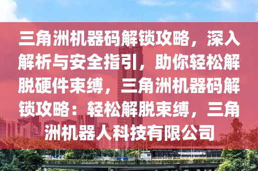 三角洲机器码解锁攻略，深入解析与安全指引，助你轻松解脱硬件束缚，三角洲机器码解锁攻略：轻松解脱束缚，三角洲机器人科技有限公司