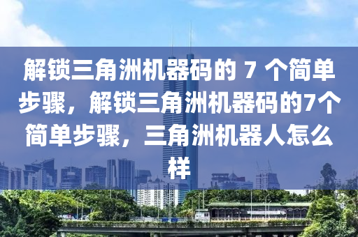 解锁三角洲机器码的 7 个简单步骤，解锁三角洲机器码的7个简单步骤，三角洲机器人怎么样