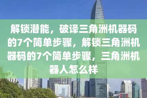 解锁潜能，破译三角洲机器码的7个简单步骤，解锁三角洲机器码的7个简单步骤，三角洲机器人怎么样