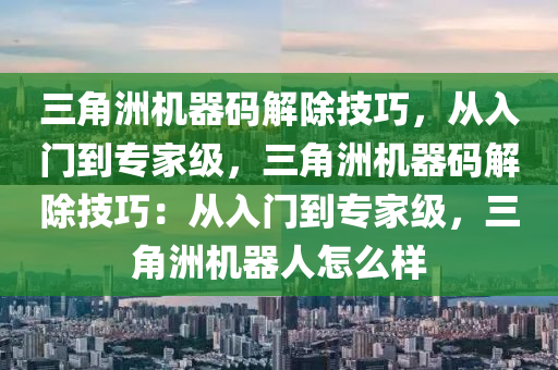 三角洲机器码解除技巧，从入门到专家级，三角洲机器码解除技巧：从入门到专家级，三角洲机器人怎么样