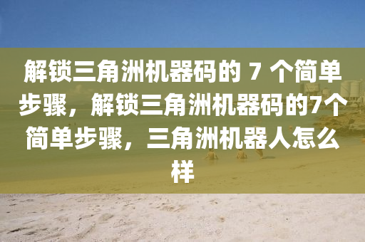 解锁三角洲机器码的 7 个简单步骤，解锁三角洲机器码的7个简单步骤，三角洲机器人怎么样