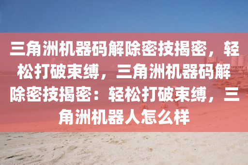 三角洲机器码解除密技揭密，轻松打破束缚，三角洲机器码解除密技揭密：轻松打破束缚，三角洲机器人怎么样