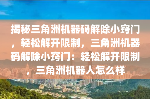 揭秘三角洲机器码解除小窍门，轻松解开限制，三角洲机器码解除小窍门：轻松解开限制，三角洲机器人怎么样