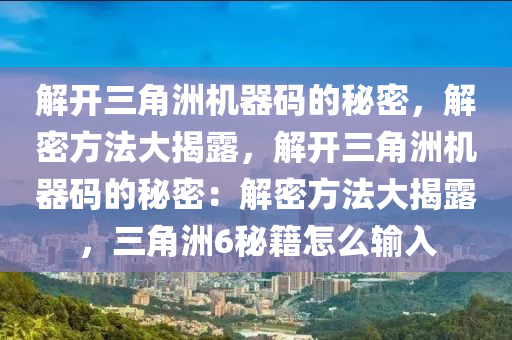 解开三角洲机器码的秘密，解密方法大揭露，解开三角洲机器码的秘密：解密方法大揭露，三角洲6秘籍怎么输入