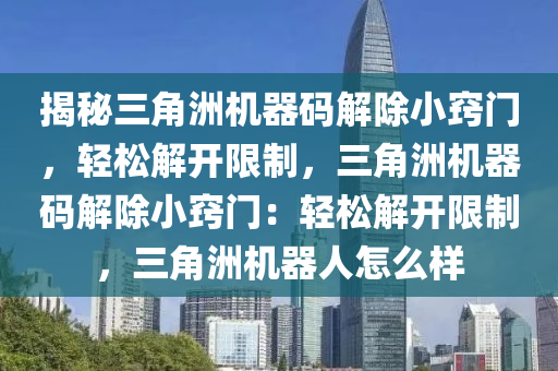 揭秘三角洲机器码解除小窍门，轻松解开限制，三角洲机器码解除小窍门：轻松解开限制，三角洲机器人怎么样