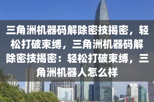 三角洲机器码解除密技揭密，轻松打破束缚，三角洲机器码解除密技揭密：轻松打破束缚，三角洲机器人怎么样