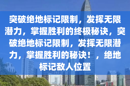 突破绝地标记限制，发挥无限潜力，掌握胜利的终极秘诀，突破绝地标记限制，发挥无限潜力，掌握胜利的秘诀！，绝地标记敌人位置