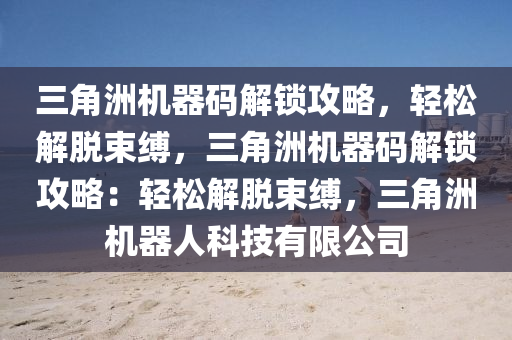 三角洲机器码解锁攻略，轻松解脱束缚，三角洲机器码解锁攻略：轻松解脱束缚，三角洲机器人科技有限公司