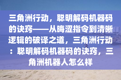 三角洲行动，聪明解码机器码的诀窍——从晦涩指令到清晰逻辑的破译之道，三角洲行动：聪明解码机器码的诀窍，三角洲机器人怎么样
