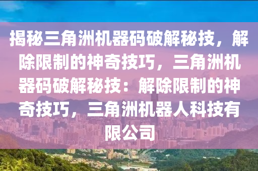 揭秘三角洲机器码破解秘技，解除限制的神奇技巧，三角洲机器码破解秘技：解除限制的神奇技巧，三角洲机器人科技有限公司