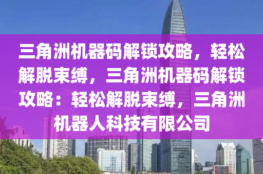 三角洲机器码解锁攻略，轻松解脱束缚，三角洲机器码解锁攻略：轻松解脱束缚，三角洲机器人科技有限公司