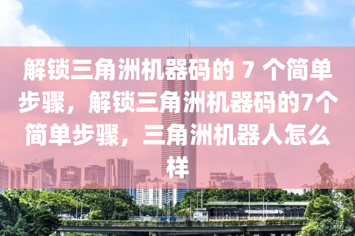 解锁三角洲机器码的 7 个简单步骤，解锁三角洲机器码的7个简单步骤，三角洲机器人怎么样