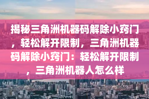 揭秘三角洲机器码解除小窍门，轻松解开限制，三角洲机器码解除小窍门：轻松解开限制，三角洲机器人怎么样